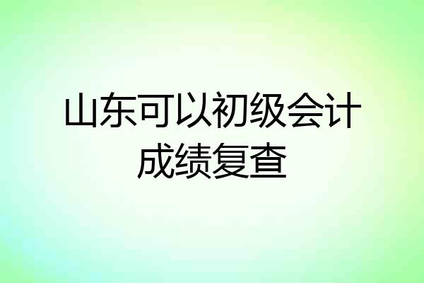 山东可以初级会计成绩复查