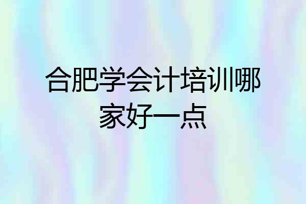 合肥学会计培训哪家好一点