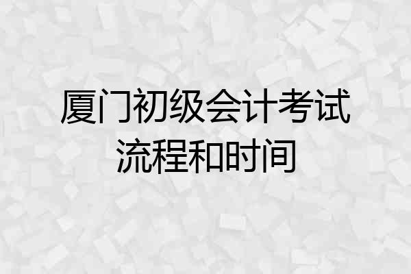 厦门初级会计考试流程和时间