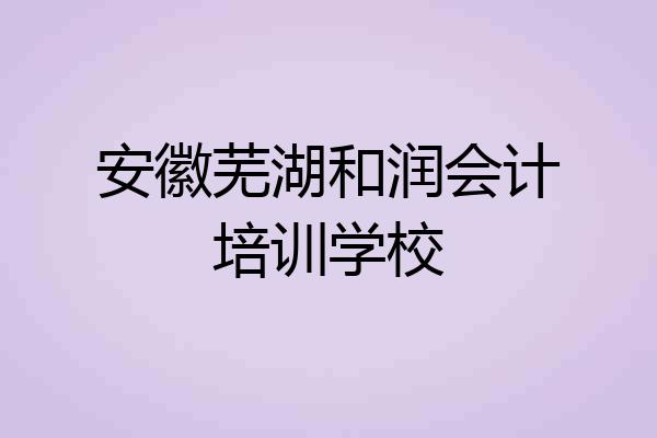 安徽芜湖和润会计培训学校