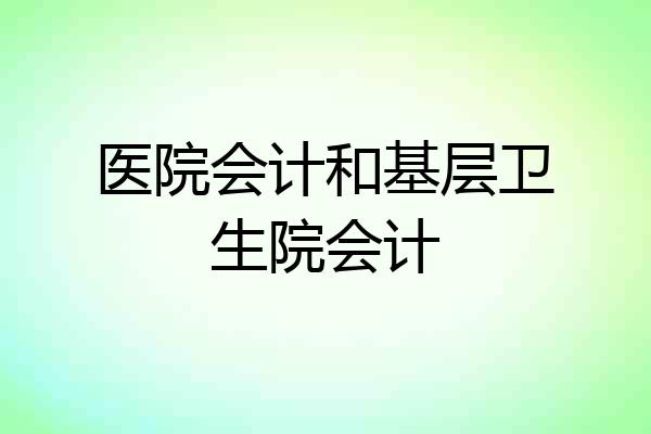 医院会计和基层卫生院会计