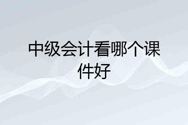 中级会计看哪个课件好