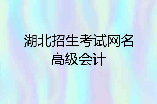 湖北招生考试网名高级会计