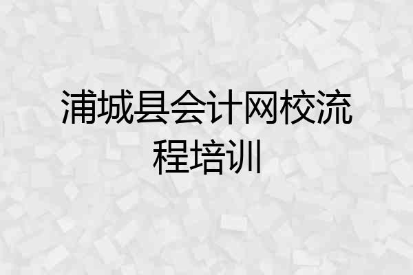 浦城县会计网校流程培训