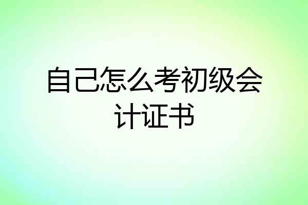 自己怎么考初级会计证书