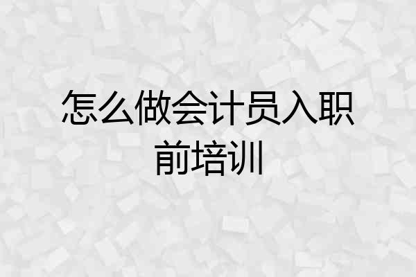 怎么做会计员入职前培训