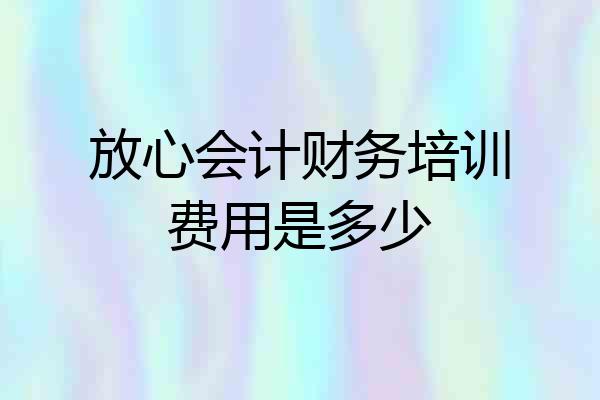 放心会计财务培训费用是多少