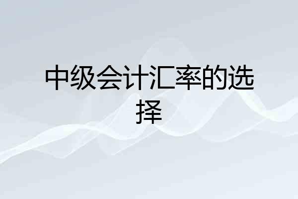 中级会计汇率的选择
