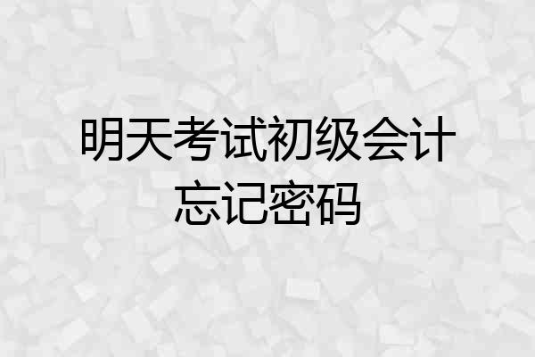 明天考试初级会计忘记密码