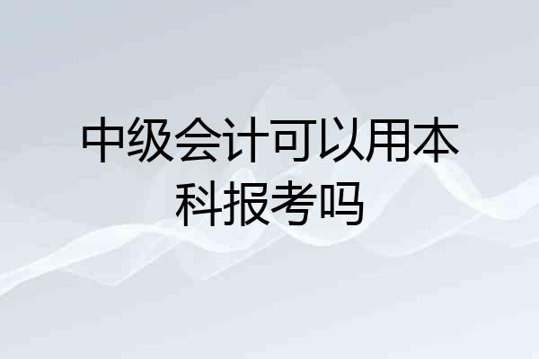 中级会计可以用本科报考吗