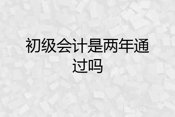初级会计是两年通过吗