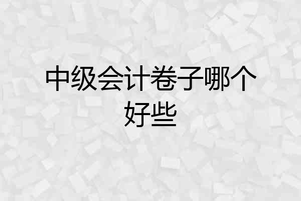 中级会计卷子哪个好些