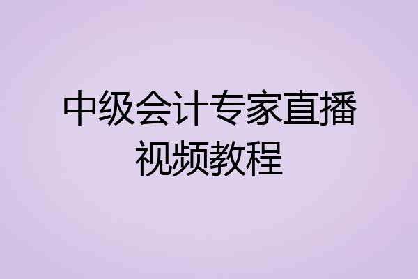 中级会计专家直播视频教程