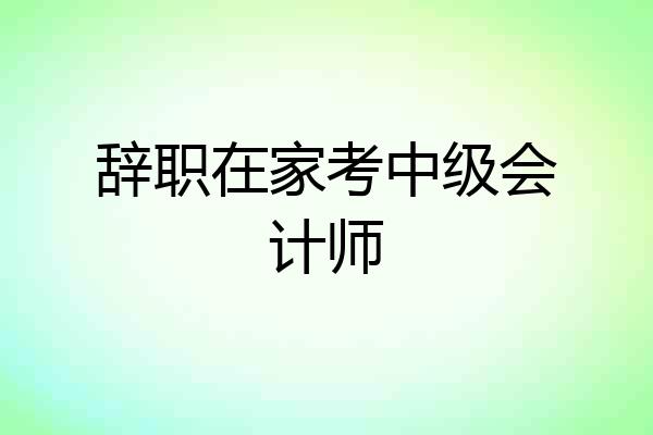 辞职在家考中级会计师