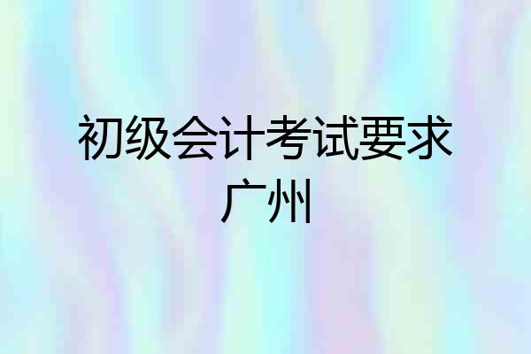 初级会计考试要求广州