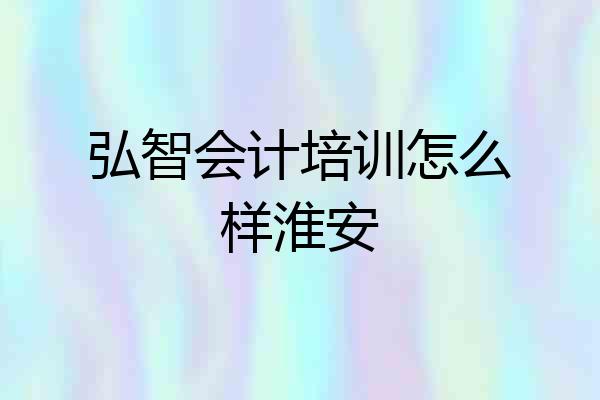 弘智会计培训怎么样淮安