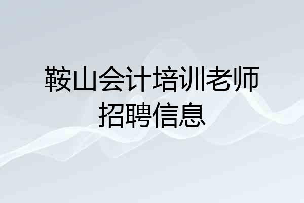 鞍山会计培训老师招聘信息