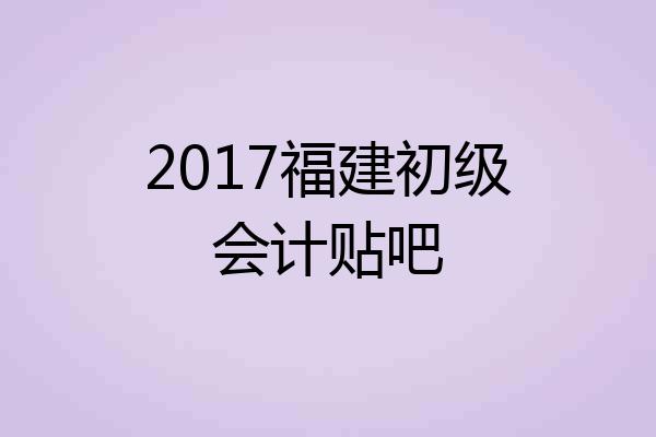 2017福建初级会计贴吧