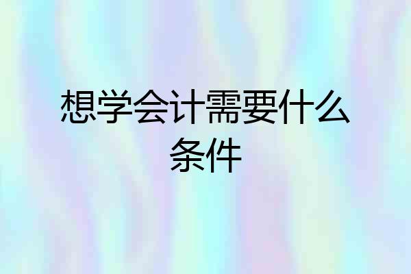 想学会计需要什么条件