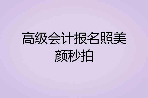 高级会计报名照美颜秒拍