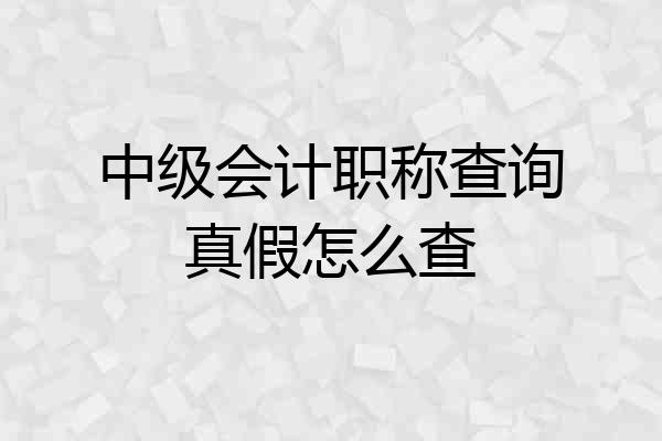 中级会计职称查询真假怎么查