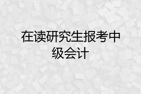 在读研究生报考中级会计