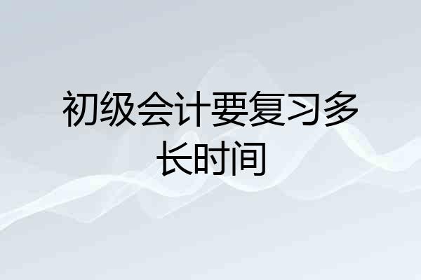 初级会计要复习多长时间