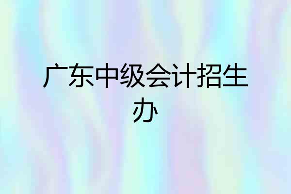 广东中级会计招生办