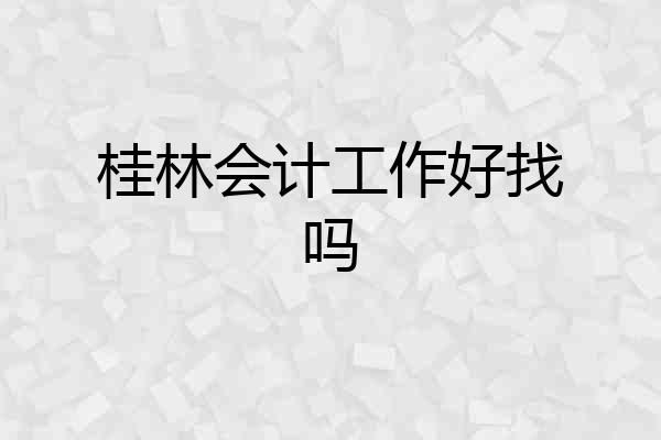桂林会计工作好找吗