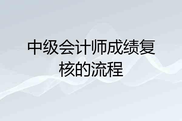 中级会计师成绩复核的流程