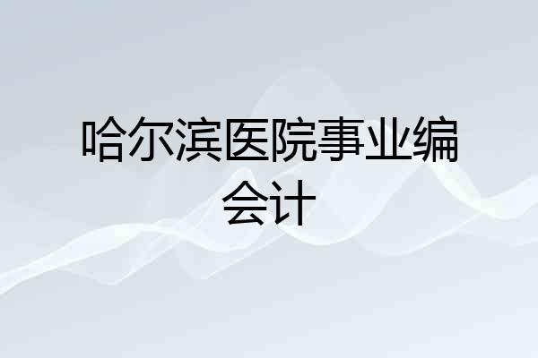 哈尔滨医院事业编会计