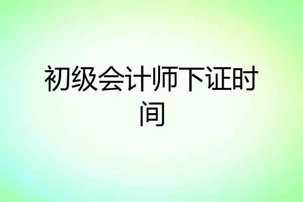 初级会计师下证时间
