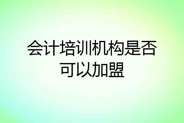 会计培训机构是否可以加盟