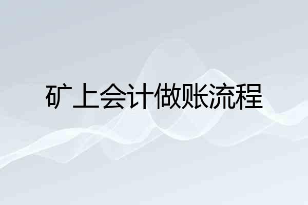 矿上会计做账流程