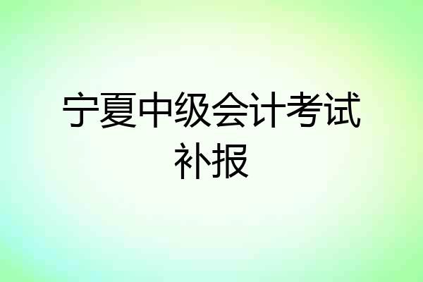 宁夏中级会计考试补报