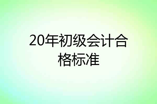 20年初级会计合格标准