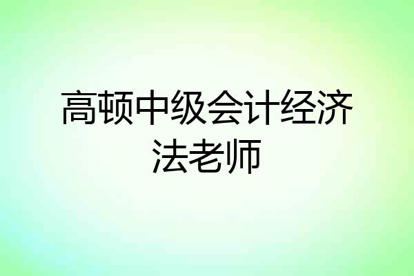 高顿中级会计经济法老师