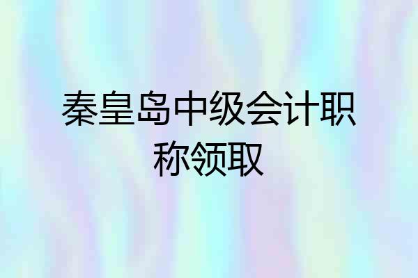 秦皇岛中级会计职称领取