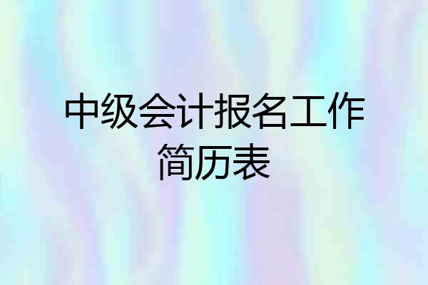 中级会计报名工作简历表