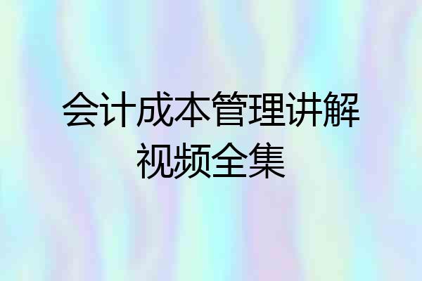 会计成本管理讲解视频全集
