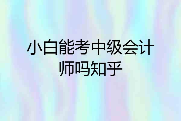 小白能考中级会计师吗知乎