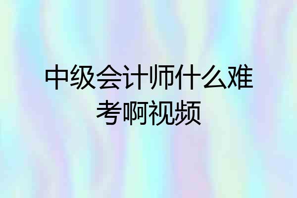 中级会计师什么难考啊视频