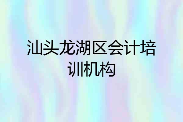 汕头龙湖区会计培训机构