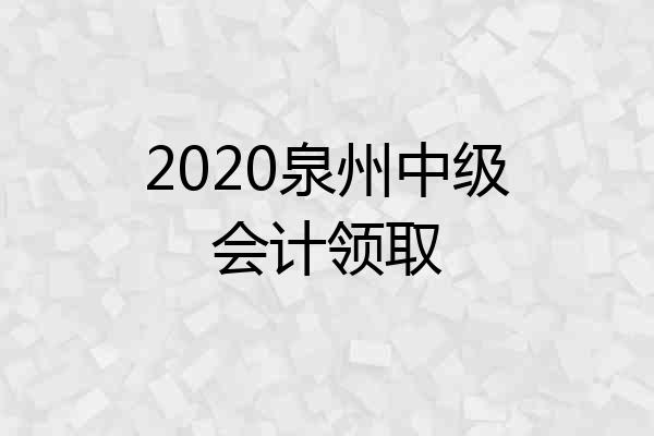 2020泉州中级会计领取