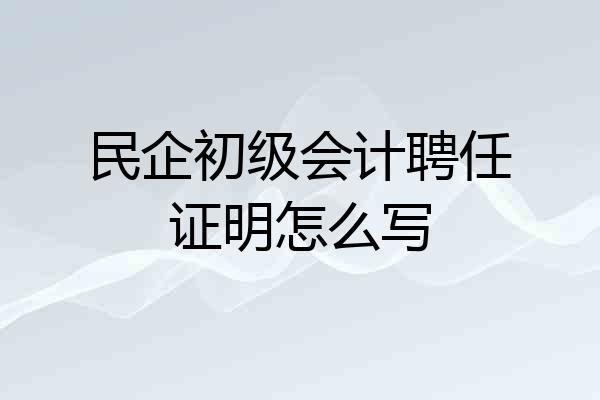 民企初级会计聘任证明怎么写