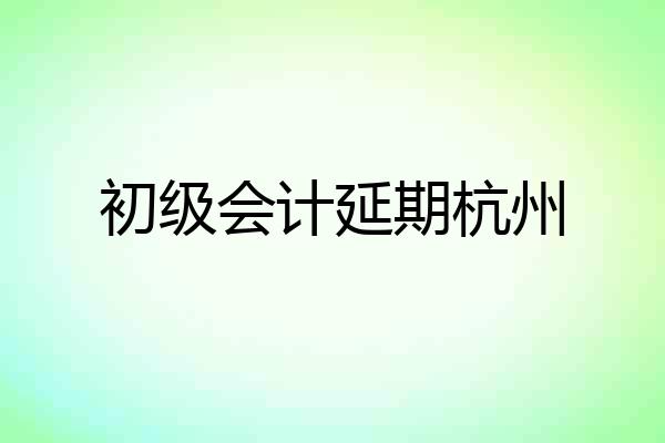 初级会计延期杭州