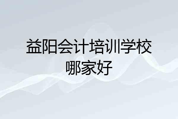 益阳会计培训学校哪家好