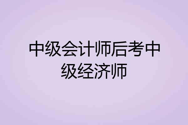 中级会计师后考中级经济师