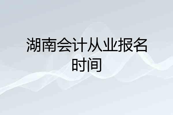 湖南会计从业报名时间