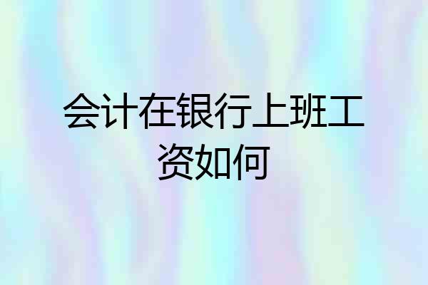 会计在银行上班工资如何